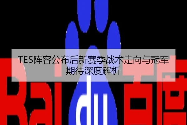TES阵容公布后新赛季战术走向与冠军期待深度解析