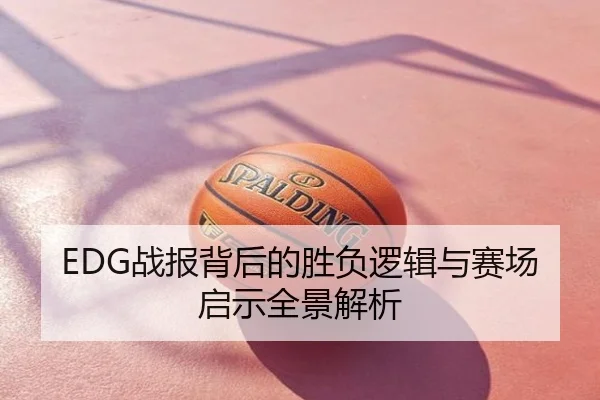 EDG战报背后的胜负逻辑与赛场启示全景解析