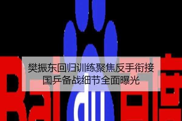 樊振东回归训练聚焦反手衔接 国乒备战细节全面曝光