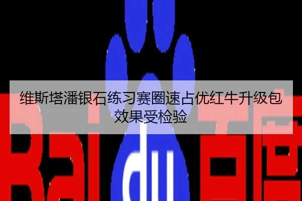 维斯塔潘银石练习赛圈速占优红牛升级包效果受检验
