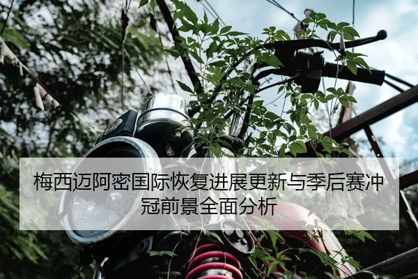 梅西迈阿密国际恢复进展更新与季后赛冲冠前景全面分析