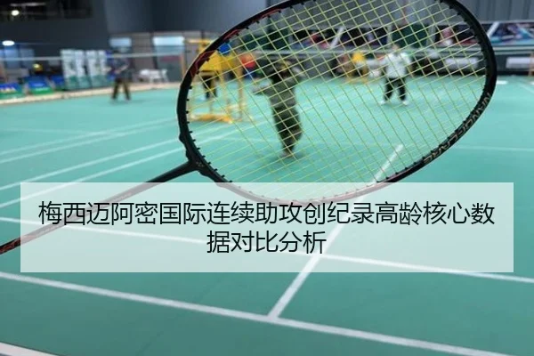 梅西迈阿密国际连续助攻创纪录高龄核心数据对比分析