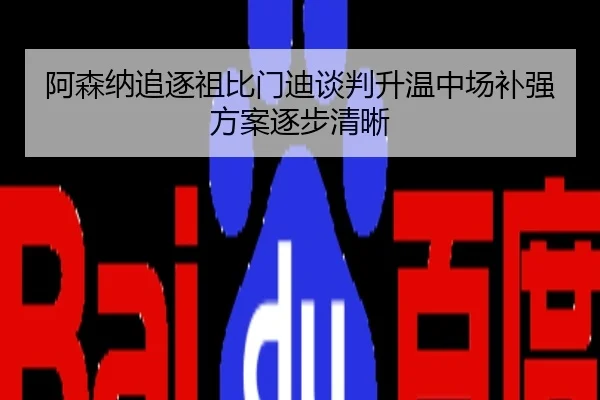 阿森纳追逐祖比门迪谈判升温中场补强方案逐步清晰