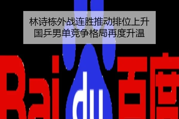 林诗栋外战连胜推动排位上升 国乒男单竞争格局再度升温