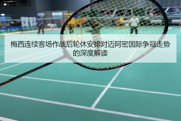 梅西连续客场作战后轮休安排对迈阿密国际争冠走势的深度解读