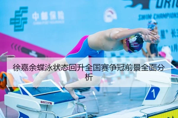 徐嘉余蝶泳状态回升全国赛争冠前景全面分析