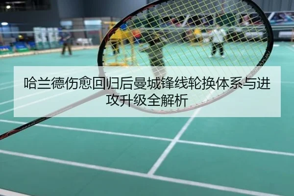 哈兰德伤愈回归后曼城锋线轮换体系与进攻升级全解析