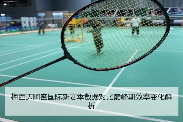 梅西迈阿密国际新赛季数据对比巅峰期效率变化解析