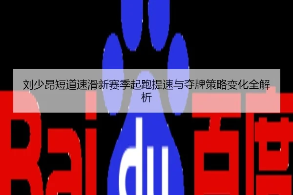 刘少昂短道速滑新赛季起跑提速与夺牌策略变化全解析